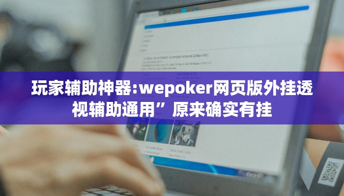 玩家辅助神器:wepoker网页版外挂透视辅助通用”原来确实有挂 玩家辅助神器:wepoker网页版外挂透视辅助通用”原来确实有挂