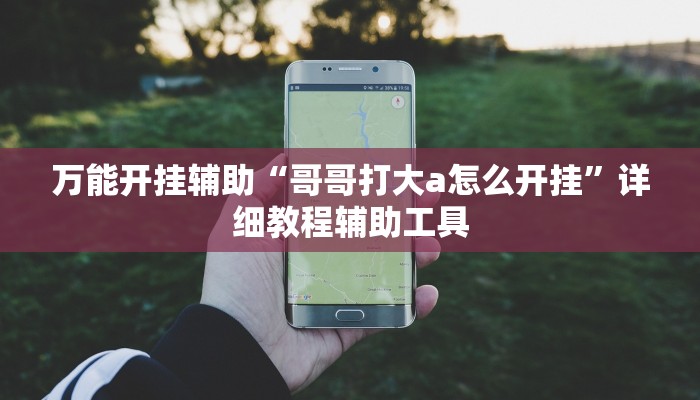 万能开挂辅助“哥哥打大a怎么开挂”详细教程辅助工具 万能开挂辅助“哥哥打大a怎么开挂”详细教程辅助工具