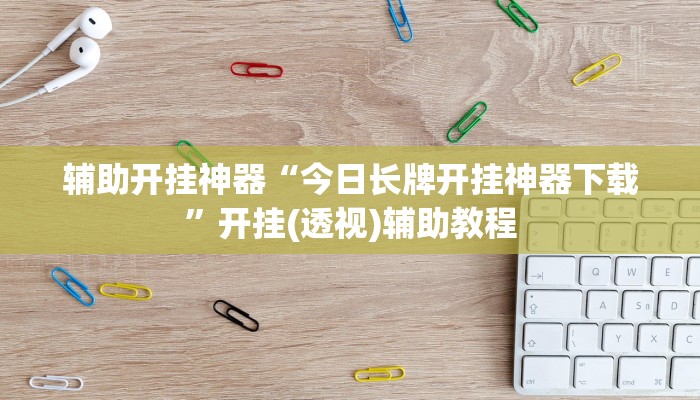 辅助开挂神器“今日长牌开挂神器下载”开挂(透视)辅助教程 辅助开挂神器“今日长牌开挂神器下载”开挂(透视)辅助教程