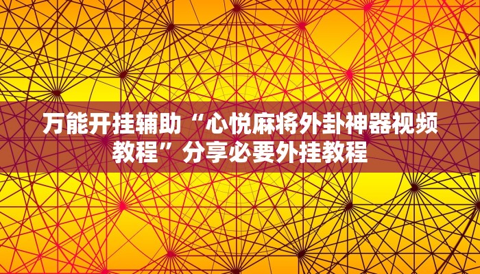 万能开挂辅助“心悦麻将外卦神器视频教程”分享必要外挂教程 万能开挂辅助“心悦麻将外卦神器视频教程”分享必要外挂教程