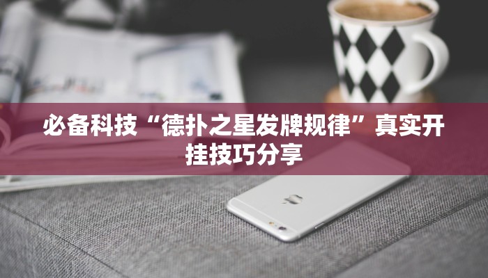 必备科技“德扑之星发牌规律”真实开挂技巧分享 必备科技“德扑之星发牌规律”真实开挂技巧分享