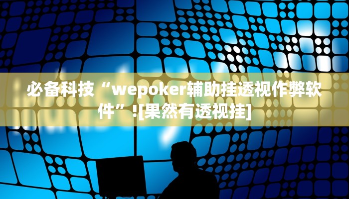 必备科技“wepoker辅助挂透视作弊软件”![果然有透视挂]