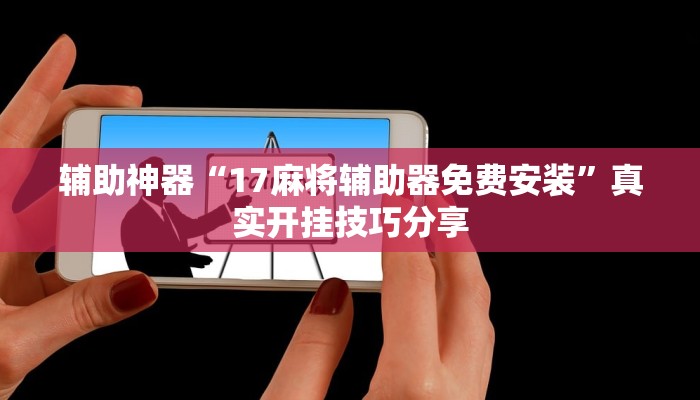 辅助神器“17麻将辅助器免费安装”真实开挂技巧分享