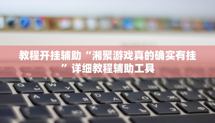 教程开挂辅助“湘聚游戏真的确实有挂”详细教程辅助工具