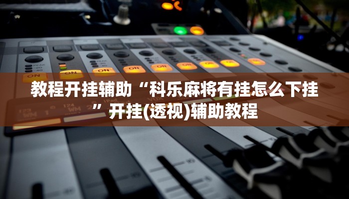 教程开挂辅助“科乐麻将有挂怎么下挂”开挂(透视)辅助教程