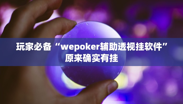 玩家必备“wepoker辅助透视挂软件”原来确实有挂 玩家必备“wepoker辅助透视挂软件”原来确实有挂