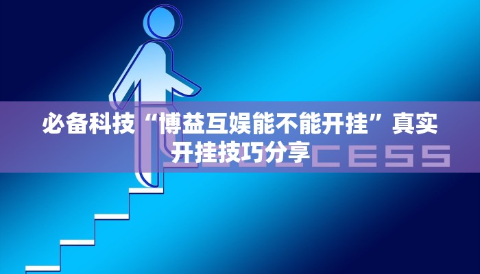 必备科技“博益互娱能不能开挂”真实开挂技巧分享