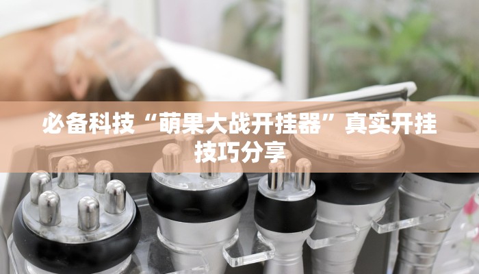 必备科技“萌果大战开挂器”真实开挂技巧分享