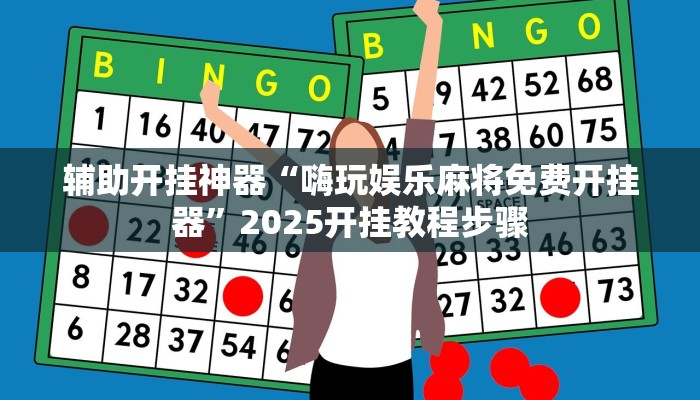 辅助开挂神器“嗨玩娱乐麻将免费开挂器”2025开挂教程步骤