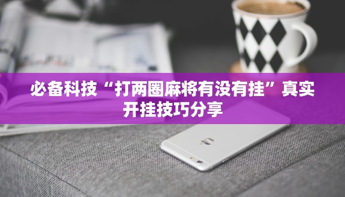 必备科技“打两圈麻将有没有挂”真实开挂技巧分享