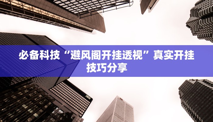 必备科技“避风阁开挂透视”真实开挂技巧分享