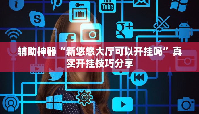 辅助神器“新悠悠大厅可以开挂吗”真实开挂技巧分享