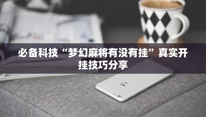 必备科技“梦幻麻将有没有挂”真实开挂技巧分享