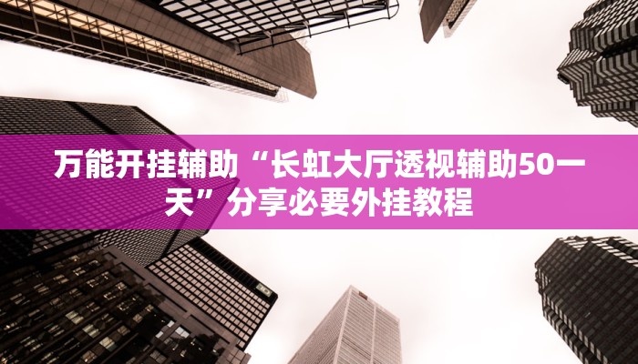 万能开挂辅助“长虹大厅透视辅助50一天”分享必要外挂教程