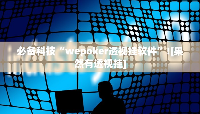 必备科技“wepoker透视挂软件”![果然有透视挂]