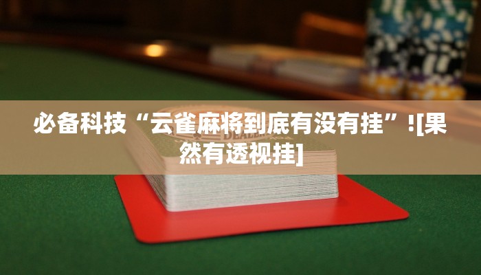 必备科技“云雀麻将到底有没有挂”![果然有透视挂]