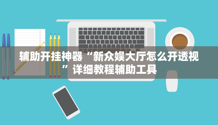 辅助开挂神器“新众娱大厅怎么开透视”详细教程辅助工具