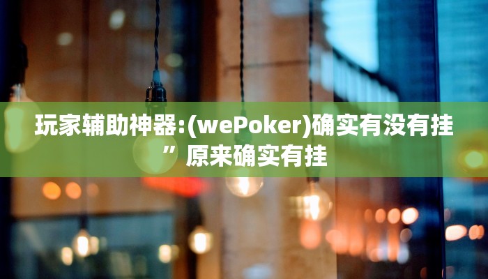 玩家辅助神器:(wePoker)确实有没有挂”原来确实有挂