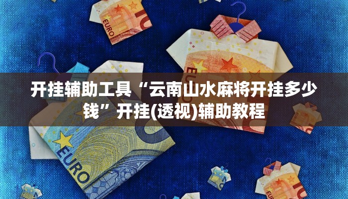 开挂辅助工具“云南山水麻将开挂多少钱”开挂(透视)辅助教程