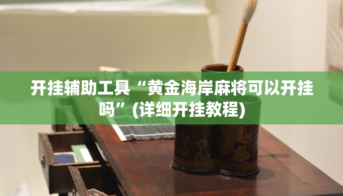 开挂辅助工具“黄金海岸麻将可以开挂吗”(详细开挂教程)