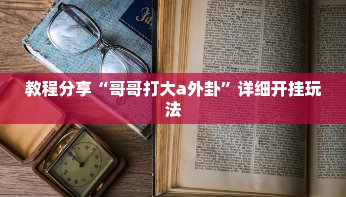 教程分享“哥哥打大a外卦”详细开挂玩法