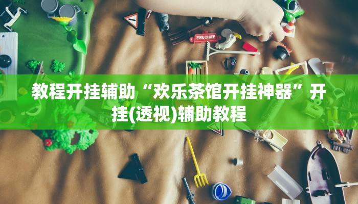 教程开挂辅助“欢乐茶馆开挂神器”开挂(透视)辅助教程