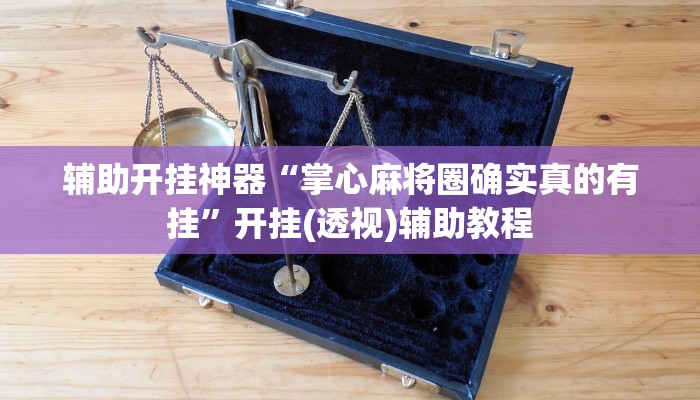 辅助开挂神器“掌心麻将圈确实真的有挂”开挂(透视)辅助教程