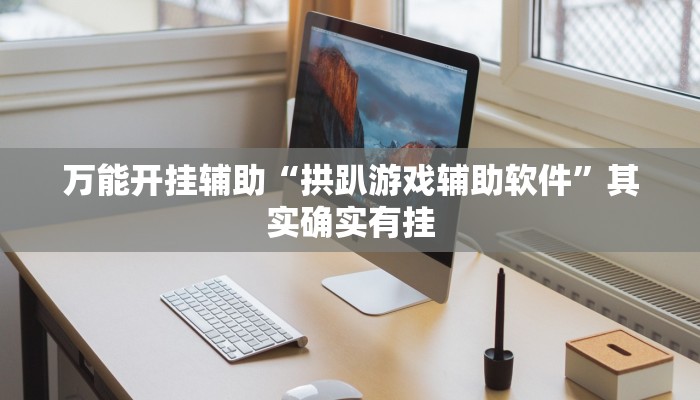 万能开挂辅助“拱趴游戏辅助软件”其实确实有挂