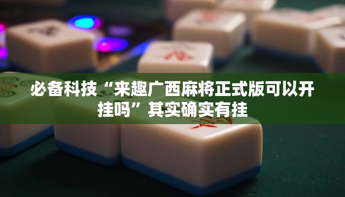 必备科技“来趣广西麻将正式版可以开挂吗”其实确实有挂