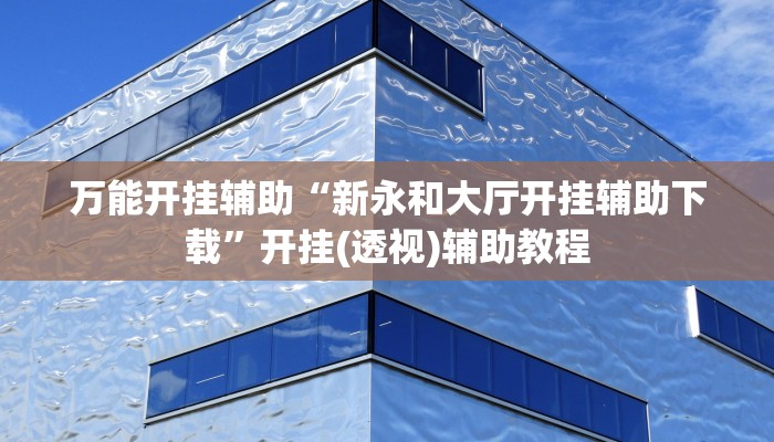 万能开挂辅助“新永和大厅开挂辅助下载”开挂(透视)辅助教程