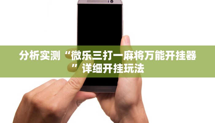 分析实测“微乐三打一麻将万能开挂器”详细开挂玩法