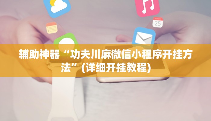 辅助神器“功夫川麻微信小程序开挂方法”(详细开挂教程)