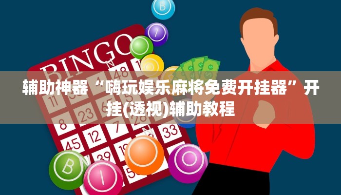 辅助神器“嗨玩娱乐麻将免费开挂器”开挂(透视)辅助教程 辅助神器“嗨玩娱乐麻将免费开挂器”开挂(透视)辅助教程