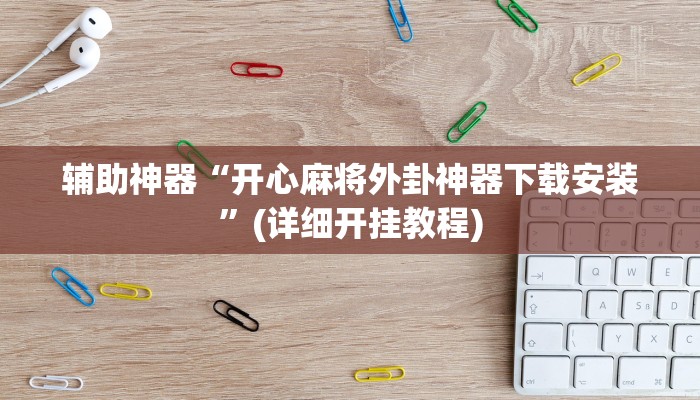 辅助神器“开心麻将外卦神器下载安装”(详细开挂教程)