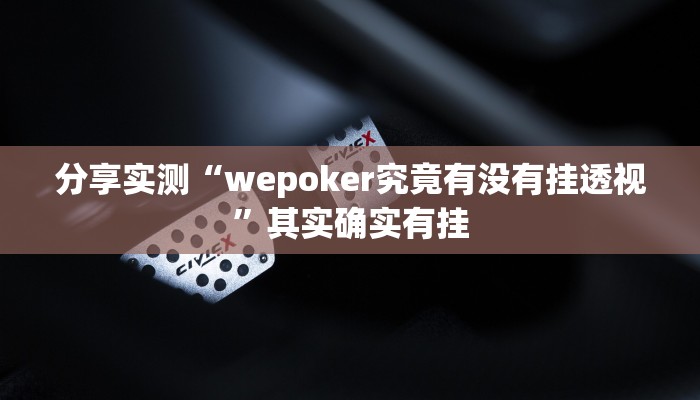 分享实测“wepoker究竟有没有挂透视”其实确实有挂