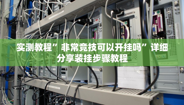 实测教程”非常竞技可以开挂吗”详细分享装挂步骤教程