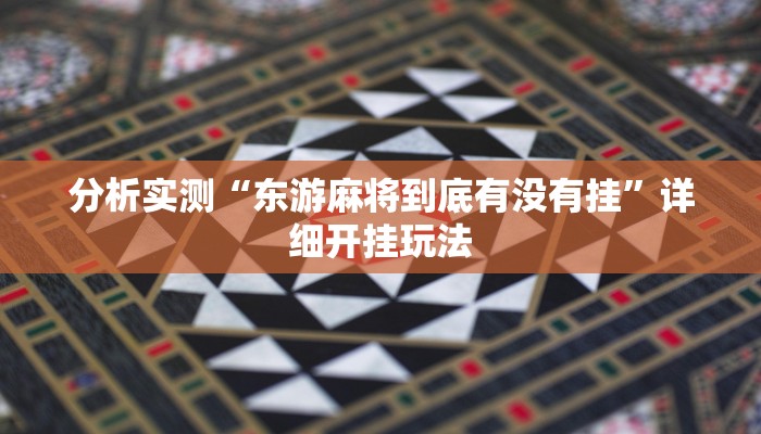 分析实测“东游麻将到底有没有挂”详细开挂玩法
