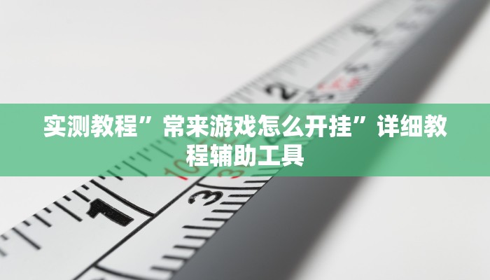 实测教程”常来游戏怎么开挂”详细教程辅助工具