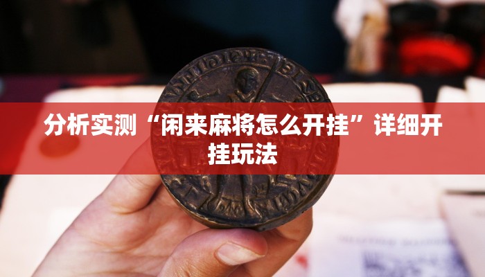 分析实测“闲来麻将怎么开挂”详细开挂玩法 分析实测“闲来麻将怎么开挂”详细开挂玩法