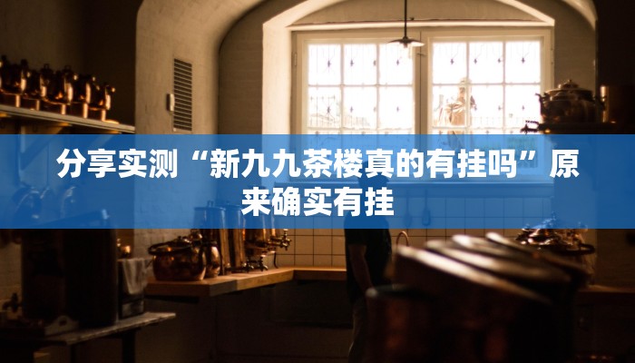 分享实测“新九九茶楼真的有挂吗”原来确实有挂