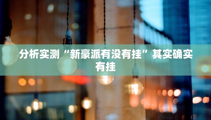 分析实测“新豪派有没有挂”其实确实有挂