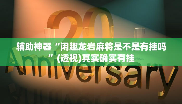 辅助神器“闲趣龙岩麻将是不是有挂吗”(透视)其实确实有挂 辅助神器“闲趣龙岩麻将是不是有挂吗”(透视)其实确实有挂