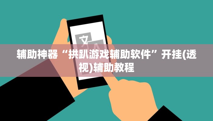 辅助神器“拱趴游戏辅助软件”开挂(透视)辅助教程