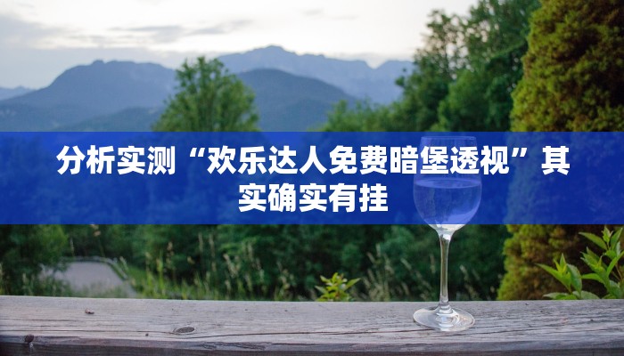 分析实测“欢乐达人免费暗堡透视”其实确实有挂