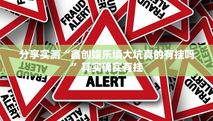 分享实测“鑫创娱乐填大坑真的有挂吗”其实确实有挂 分享实测“鑫创娱乐填大坑真的有挂吗”其实确实有挂