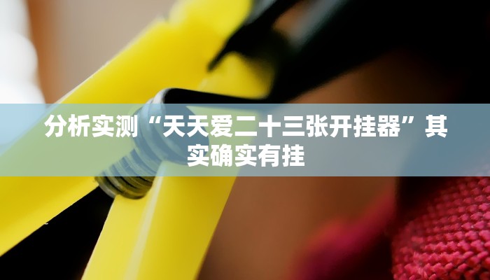 分析实测“天天爱二十三张开挂器”其实确实有挂