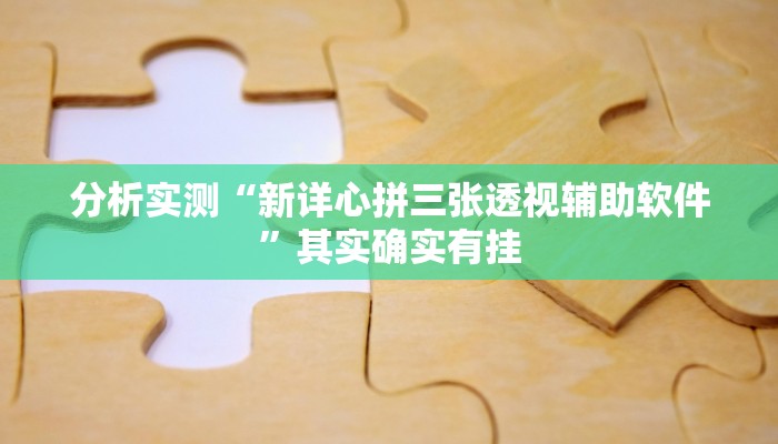 分析实测“新详心拼三张透视辅助软件”其实确实有挂