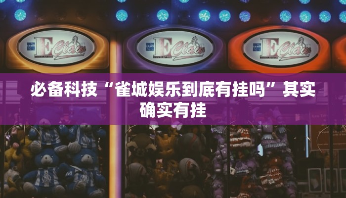 必备科技“雀城娱乐到底有挂吗”其实确实有挂 必备科技“雀城娱乐到底有挂吗”其实确实有挂