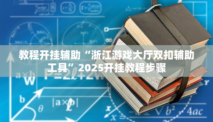 教程开挂辅助“浙江游戏大厅双扣辅助工具”2025开挂教程步骤 教程开挂辅助“浙江游戏大厅双扣辅助工具”2025开挂教程步骤