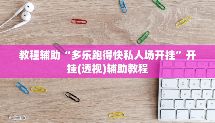 教程辅助“多乐跑得快私人场开挂”开挂(透视)辅助教程
